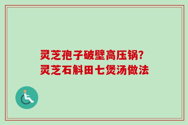灵芝孢子破壁高压锅?灵芝石斛田七煲汤做法-第1张图片-卓越灵芝孢子粉 灵芝孢子破壁高压锅?灵芝石斛田七煲汤做法-第1张图片-卓越灵芝孢子粉