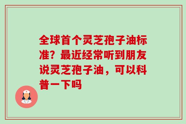 全球首个灵芝孢子油标准?最近经常听到朋友说灵芝孢子油,可以科普一下吗-第1张图片-卓越灵芝孢子粉 全球首个灵芝孢子油标准?最近经常听到朋友说灵芝孢子油,可以科普一下吗-第1张图片-卓越灵芝孢子粉