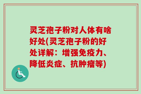 灵芝孢子粉对人体有啥好处(灵芝孢子粉的好处详解:增强免疫力、降低炎症、抗肿瘤等)-第1张图片-卓越灵芝孢子粉 灵芝孢子粉对人体有啥好处(灵芝孢子粉的好处详解:增强免疫力、降低炎症、抗肿瘤等)-第1张图片-卓越灵芝孢子粉