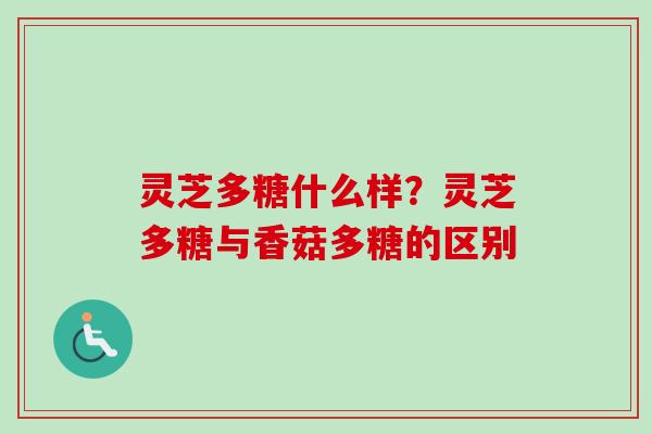 灵芝多糖什么样?灵芝多糖与香菇多糖的区别-第1张图片-卓越灵芝孢子粉 灵芝多糖什么样?灵芝多糖与香菇多糖的区别-第1张图片-卓越灵芝孢子粉