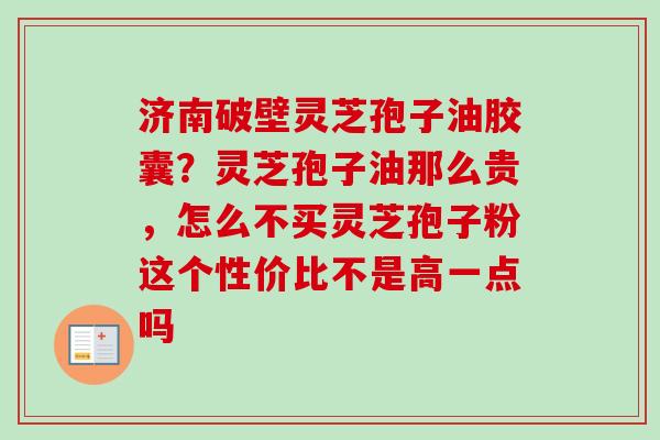 济南破壁灵芝孢子油胶囊?灵芝孢子油那么贵,怎么不买灵芝孢子粉这个性价比不是高一点吗-第1张图片-卓越灵芝孢子粉 济南破壁灵芝孢子油胶囊?灵芝孢子油那么贵,怎么不买灵芝孢子粉这个性价比不是高一点吗-第1张图片-卓越灵芝孢子粉