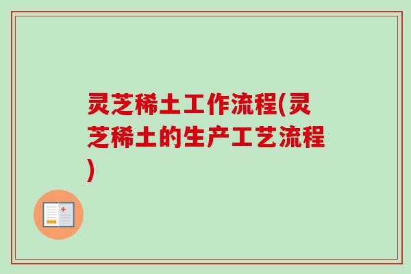 灵芝稀土工作流程(灵芝稀土的生产工艺流程)-第1张图片-卓越灵芝孢子粉 灵芝稀土工作流程(灵芝稀土的生产工艺流程)-第1张图片-卓越灵芝孢子粉