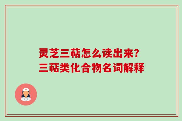 灵芝三萜怎么读出来?三萜类化合物名词解释-第1张图片-卓越灵芝孢子粉 灵芝三萜怎么读出来?三萜类化合物名词解释-第1张图片-卓越灵芝孢子粉