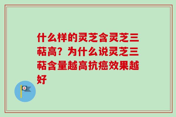 什么样的灵芝含灵芝三萜高?为什么说灵芝三萜含量越高抗癌效果越好-第1张图片-卓越灵芝孢子粉 什么样的灵芝含灵芝三萜高?为什么说灵芝三萜含量越高抗癌效果越好-第1张图片-卓越灵芝孢子粉