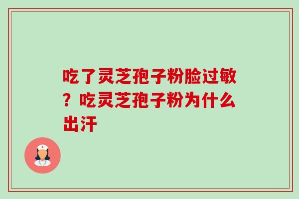 吃了灵芝孢子粉脸过敏?吃灵芝孢子粉为什么出汗-第1张图片-卓越灵芝孢子粉 吃了灵芝孢子粉脸过敏?吃灵芝孢子粉为什么出汗-第1张图片-卓越灵芝孢子粉
