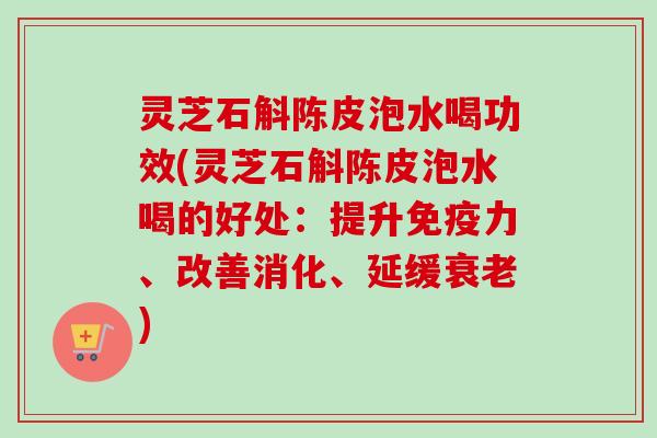 灵芝石斛陈皮泡水喝功效(灵芝石斛陈皮泡水喝的好处:提升免疫力、改善消化、延缓衰老)-第1张图片-卓越灵芝孢子粉 灵芝石斛陈皮泡水喝功效(灵芝石斛陈皮泡水喝的好处:提升免疫力、改善消化、延缓衰老)-第1张图片-卓越灵芝孢子粉