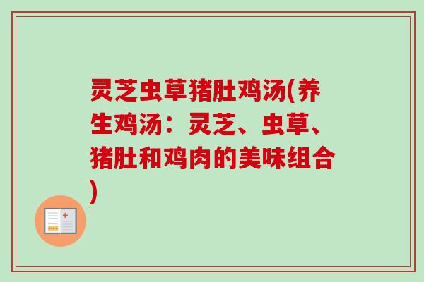 灵芝虫草猪肚鸡汤(养生鸡汤：灵芝、虫草、猪肚和鸡肉的美味组合)-第1张图片-卓越灵芝孢子粉
