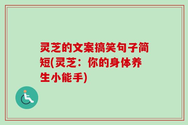 灵芝的文案搞笑句子简短(灵芝：你的身体养生小能手)-第1张图片-卓越灵芝孢子粉