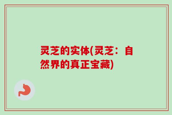 灵芝的实体(灵芝:自然界的真正宝藏)-第1张图片-卓越灵芝孢子粉 灵芝的实体(灵芝:自然界的真正宝藏)-第1张图片-卓越灵芝孢子粉