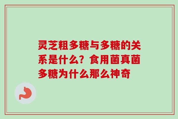 灵芝粗多糖与多糖的关系是什么?食用菌真菌多糖为什么那么神奇-第1张图片-卓越灵芝孢子粉 灵芝粗多糖与多糖的关系是什么?食用菌真菌多糖为什么那么神奇-第1张图片-卓越灵芝孢子粉