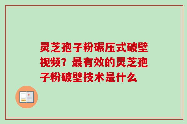 灵芝孢子粉碾压式破壁视频?最有效的灵芝孢子粉破壁技术是什么-第1张图片-卓越灵芝孢子粉 灵芝孢子粉碾压式破壁视频?最有效的灵芝孢子粉破壁技术是什么-第1张图片-卓越灵芝孢子粉