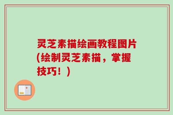 灵芝素描绘画教程图片(绘制灵芝素描,掌握技巧!)-第1张图片-卓越灵芝孢子粉 灵芝素描绘画教程图片(绘制灵芝素描,掌握技巧!)-第1张图片-卓越灵芝孢子粉