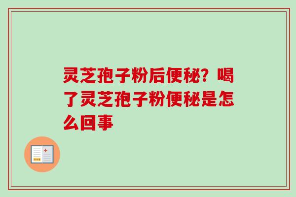 灵芝孢子粉后便秘?喝了灵芝孢子粉便秘是怎么回事-第1张图片-卓越灵芝孢子粉 灵芝孢子粉后便秘?喝了灵芝孢子粉便秘是怎么回事-第1张图片-卓越灵芝孢子粉