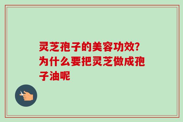灵芝孢子的美容功效?为什么要把灵芝做成孢子油呢-第1张图片-卓越灵芝孢子粉 灵芝孢子的美容功效?为什么要把灵芝做成孢子油呢-第1张图片-卓越灵芝孢子粉