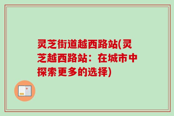 灵芝街道越西路站(灵芝越西路站:在城市中探索更多的选择)-第1张图片-卓越灵芝孢子粉 灵芝街道越西路站(灵芝越西路站:在城市中探索更多的选择)-第1张图片-卓越灵芝孢子粉