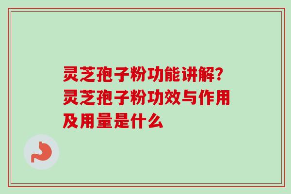 灵芝孢子粉功能讲解?灵芝孢子粉功效与作用及用量是什么-第1张图片-卓越灵芝孢子粉 灵芝孢子粉功能讲解?灵芝孢子粉功效与作用及用量是什么-第1张图片-卓越灵芝孢子粉