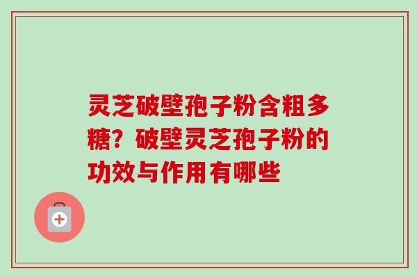 灵芝破壁孢子粉含粗多糖?破壁灵芝孢子粉的功效与作用有哪些-第1张图片-卓越灵芝孢子粉 灵芝破壁孢子粉含粗多糖?破壁灵芝孢子粉的功效与作用有哪些-第1张图片-卓越灵芝孢子粉