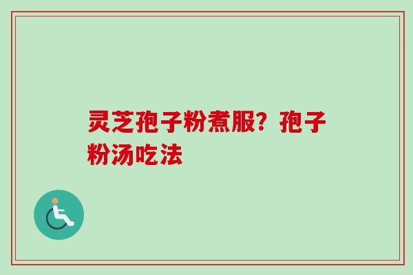 灵芝孢子粉煮服?孢子粉汤吃法-第1张图片-卓越灵芝孢子粉 灵芝孢子粉煮服?孢子粉汤吃法-第1张图片-卓越灵芝孢子粉