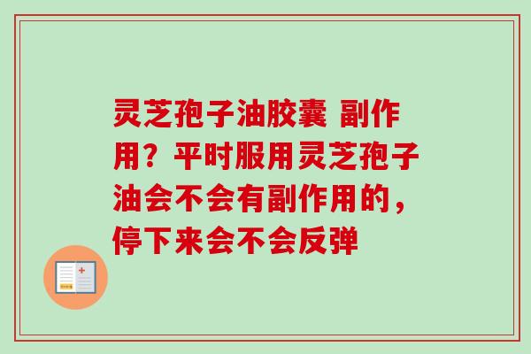 灵芝孢子油胶囊 副作用?平时服用灵芝孢子油会不会有副作用的,停下来会不会反弹-第1张图片-卓越灵芝孢子粉 灵芝孢子油胶囊 副作用?平时服用灵芝孢子油会不会有副作用的,停下来会不会反弹-第1张图片-卓越灵芝孢子粉