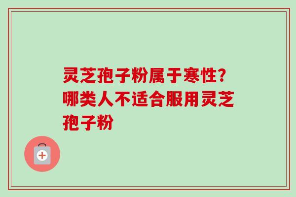 灵芝孢子粉属于寒性?哪类人不适合服用灵芝孢子粉-第1张图片-卓越灵芝孢子粉 灵芝孢子粉属于寒性?哪类人不适合服用灵芝孢子粉-第1张图片-卓越灵芝孢子粉