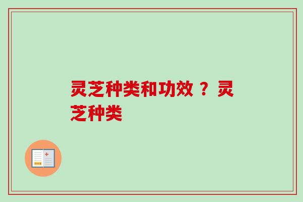 灵芝种类和功效 ?灵芝种类-第1张图片-卓越灵芝孢子粉 灵芝种类和功效 ?灵芝种类-第1张图片-卓越灵芝孢子粉