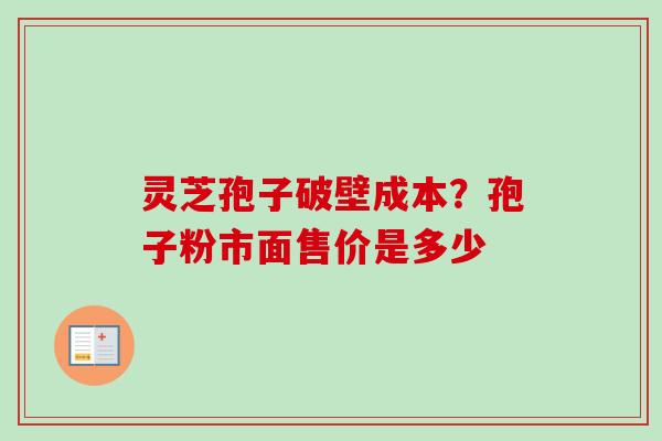 灵芝孢子破壁成本?孢子粉市面售价是多少-第1张图片-卓越灵芝孢子粉 灵芝孢子破壁成本?孢子粉市面售价是多少-第1张图片-卓越灵芝孢子粉