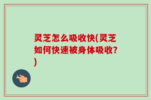 灵芝怎么吸收快(灵芝如何快速被身体吸收?)-第1张图片-卓越灵芝孢子粉 灵芝怎么吸收快(灵芝如何快速被身体吸收?)-第1张图片-卓越灵芝孢子粉