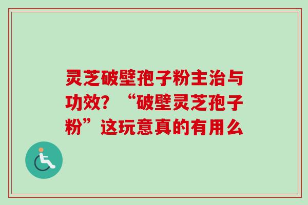 灵芝破壁孢子粉主治与功效?“破壁灵芝孢子粉”这玩意真的有用么-第1张图片-卓越灵芝孢子粉 灵芝破壁孢子粉主治与功效?“破壁灵芝孢子粉”这玩意真的有用么-第1张图片-卓越灵芝孢子粉