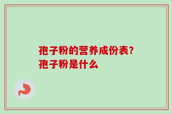 孢子粉的营养成份表?孢子粉是什么-第1张图片-卓越灵芝孢子粉 孢子粉的营养成份表?孢子粉是什么-第1张图片-卓越灵芝孢子粉