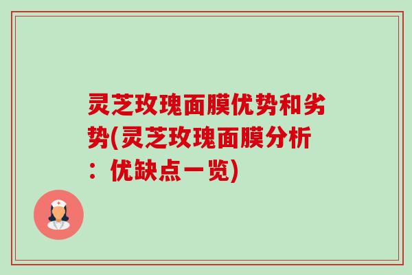 灵芝玫瑰面膜优势和劣势(灵芝玫瑰面膜分析:优缺点一览)-第1张图片-卓越灵芝孢子粉 灵芝玫瑰面膜优势和劣势(灵芝玫瑰面膜分析:优缺点一览)-第1张图片-卓越灵芝孢子粉
