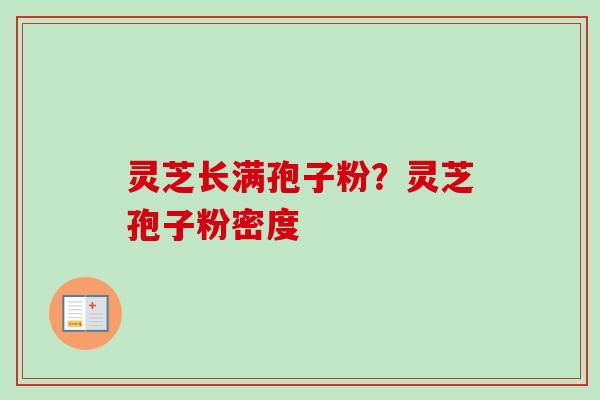 灵芝长满孢子粉?灵芝孢子粉密度-第1张图片-卓越灵芝孢子粉 灵芝长满孢子粉?灵芝孢子粉密度-第1张图片-卓越灵芝孢子粉