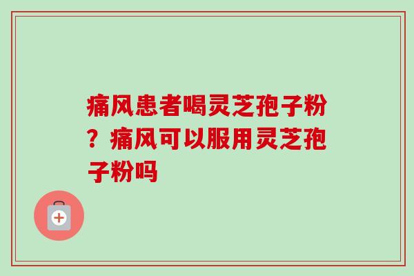 痛风患者喝灵芝孢子粉?痛风可以服用灵芝孢子粉吗-第1张图片-卓越灵芝孢子粉 痛风患者喝灵芝孢子粉?痛风可以服用灵芝孢子粉吗-第1张图片-卓越灵芝孢子粉