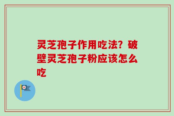 灵芝孢子作用吃法?破壁灵芝孢子粉应该怎么吃-第1张图片-卓越灵芝孢子粉 灵芝孢子作用吃法?破壁灵芝孢子粉应该怎么吃-第1张图片-卓越灵芝孢子粉