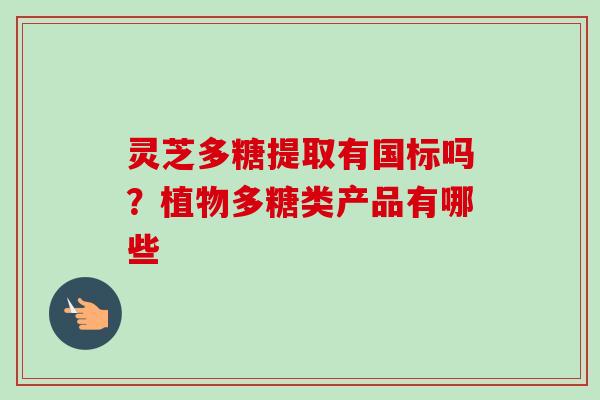 灵芝多糖提取有国标吗?植物多糖类产品有哪些-第1张图片-卓越灵芝孢子粉 灵芝多糖提取有国标吗?植物多糖类产品有哪些-第1张图片-卓越灵芝孢子粉