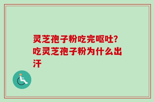 灵芝孢子粉吃完呕吐?吃灵芝孢子粉为什么出汗-第1张图片-卓越灵芝孢子粉 灵芝孢子粉吃完呕吐?吃灵芝孢子粉为什么出汗-第1张图片-卓越灵芝孢子粉
