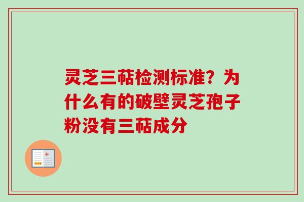 灵芝三萜检测标准？为什么有的破壁灵芝孢子粉没有三萜成分-第1张图片-卓越灵芝孢子粉