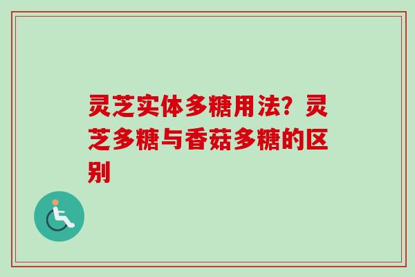 灵芝实体多糖用法?灵芝多糖与香菇多糖的区别-第1张图片-卓越灵芝孢子粉 灵芝实体多糖用法?灵芝多糖与香菇多糖的区别-第1张图片-卓越灵芝孢子粉
