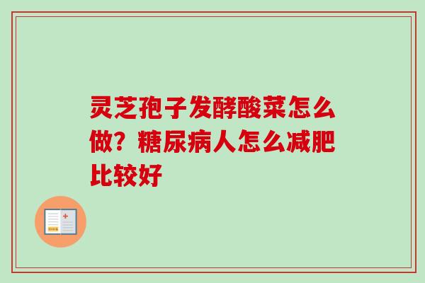 灵芝孢子发酵酸菜怎么做?糖尿病人怎么减肥比较好-第1张图片-卓越灵芝孢子粉 灵芝孢子发酵酸菜怎么做?糖尿病人怎么减肥比较好-第1张图片-卓越灵芝孢子粉