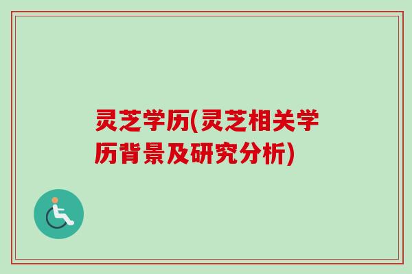 灵芝学历(灵芝相关学历背景及研究分析)-第1张图片-卓越灵芝孢子粉