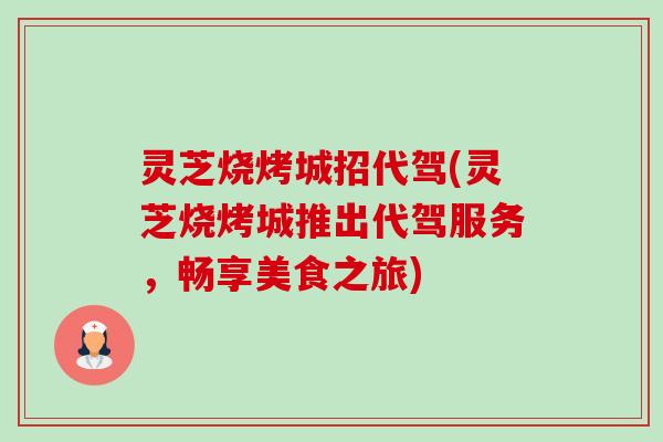 灵芝烧烤城招代驾(灵芝烧烤城推出代驾服务，畅享美食之旅)-第1张图片-卓越灵芝孢子粉