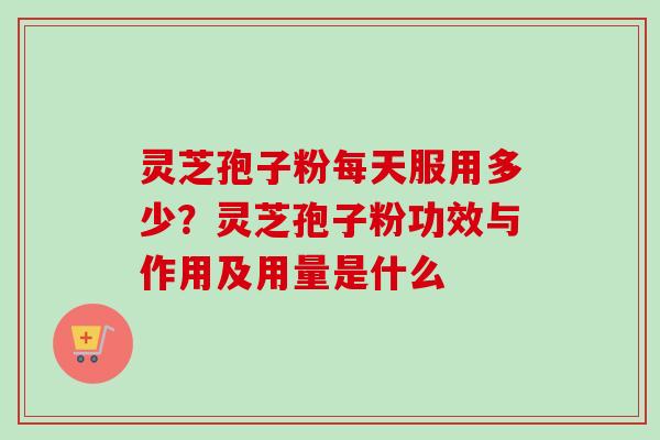 灵芝孢子粉每天服用多少?灵芝孢子粉功效与作用及用量是什么-第1张图片-卓越灵芝孢子粉 灵芝孢子粉每天服用多少?灵芝孢子粉功效与作用及用量是什么-第1张图片-卓越灵芝孢子粉
