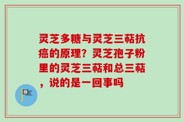 灵芝多糖与灵芝三萜抗癌的原理?灵芝孢子粉里的灵芝三萜和总三萜,说的是一回事吗-第1张图片-卓越灵芝孢子粉 灵芝多糖与灵芝三萜抗癌的原理?灵芝孢子粉里的灵芝三萜和总三萜,说的是一回事吗-第1张图片-卓越灵芝孢子粉