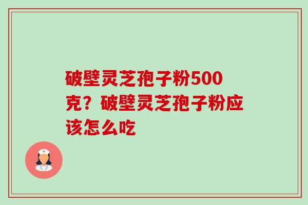 破壁灵芝孢子粉500克?破壁灵芝孢子粉应该怎么吃-第1张图片-卓越灵芝孢子粉 破壁灵芝孢子粉500克?破壁灵芝孢子粉应该怎么吃-第1张图片-卓越灵芝孢子粉