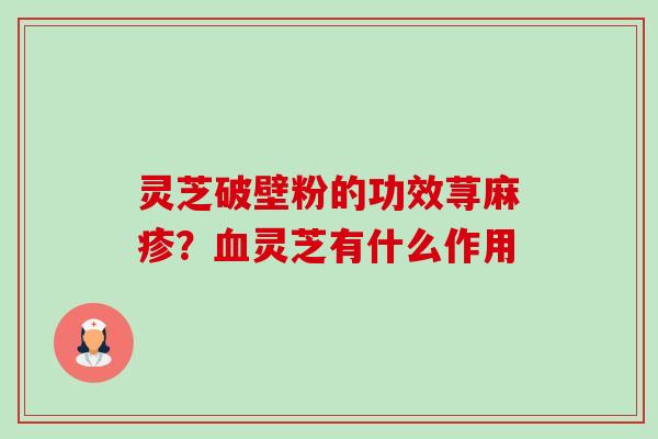 灵芝破壁粉的功效荨麻疹?血灵芝有什么作用-第1张图片-卓越灵芝孢子粉 灵芝破壁粉的功效荨麻疹?血灵芝有什么作用-第1张图片-卓越灵芝孢子粉