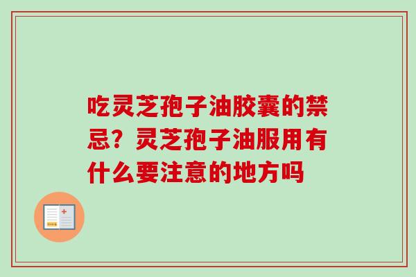吃灵芝孢子油胶囊的禁忌?灵芝孢子油服用有什么要注意的地方吗-第1张图片-卓越灵芝孢子粉 吃灵芝孢子油胶囊的禁忌?灵芝孢子油服用有什么要注意的地方吗-第1张图片-卓越灵芝孢子粉