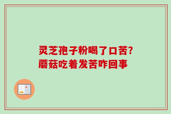 灵芝孢子粉喝了口苦?蘑菇吃着发苦咋回事-第1张图片-卓越灵芝孢子粉 灵芝孢子粉喝了口苦?蘑菇吃着发苦咋回事-第1张图片-卓越灵芝孢子粉