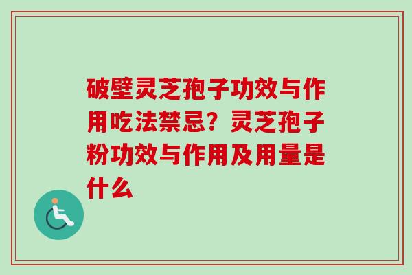破壁灵芝孢子功效与作用吃法禁忌？灵芝孢子粉功效与作用及用量是什么-第1张图片-卓越灵芝孢子粉