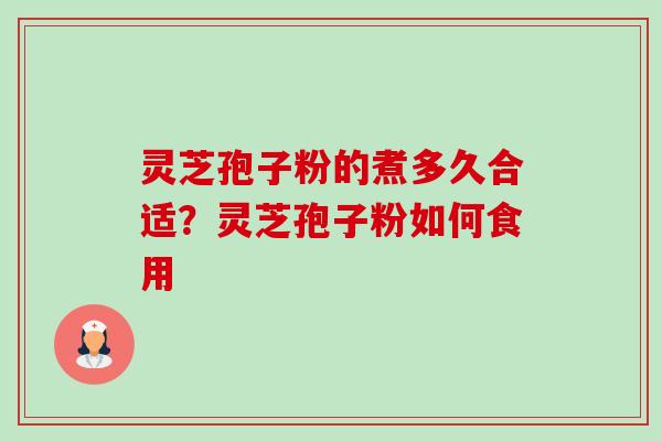 灵芝孢子粉的煮多久合适?灵芝孢子粉如何食用-第1张图片-卓越灵芝孢子粉 灵芝孢子粉的煮多久合适?灵芝孢子粉如何食用-第1张图片-卓越灵芝孢子粉