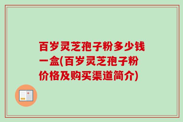 百岁灵芝孢子粉多少钱一盒(百岁灵芝孢子粉价格及购买渠道简介)-第1张图片-卓越灵芝孢子粉