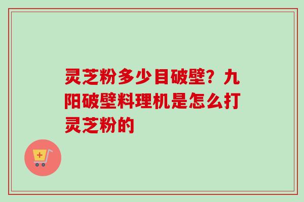 灵芝粉多少目破壁?九阳破壁料理机是怎么打灵芝粉的-第1张图片-卓越灵芝孢子粉 灵芝粉多少目破壁?九阳破壁料理机是怎么打灵芝粉的-第1张图片-卓越灵芝孢子粉